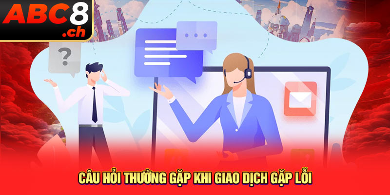 Câu hỏi thường gặp khi giao dịch gặp lỗi