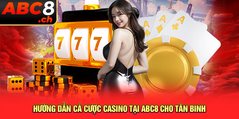 Hướng dẫn cá cược Casino tại ABC8 cho tân binh