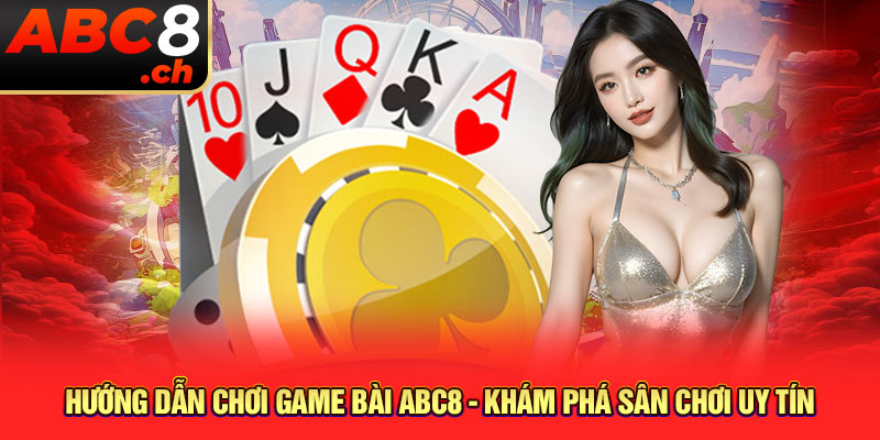 Hướng dẫn chơi game bài ABC8 chi tiết các thao tác chơi