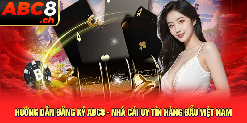 Hướng Dẫn Đăng Ký ABC8 - Nhà Cái Uy Tín Hàng Đầu Việt Nam