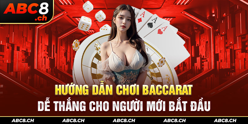 Hướng Dẫn Chơi Baccarat Dễ Thắng Cho Người Mới Bắt Đầu