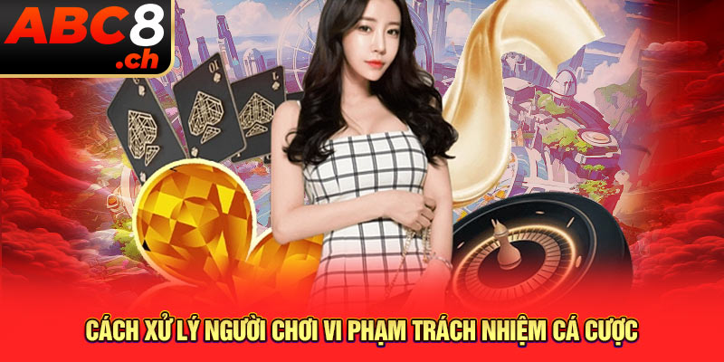 Cách xử lý người chơi vi phạm trách nhiệm cá cược