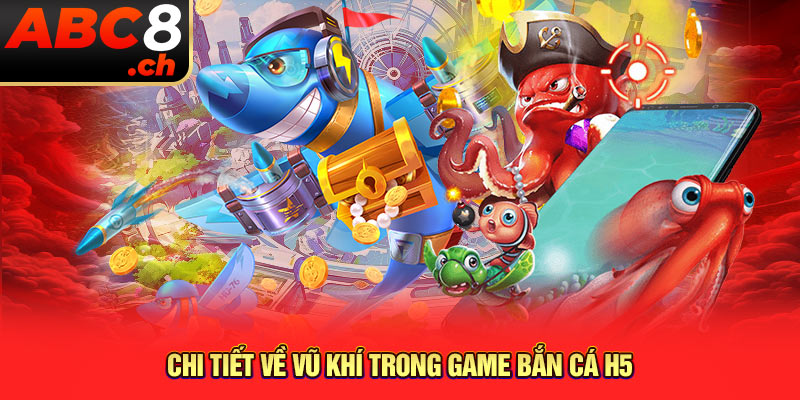 Chi tiết về vũ khí trong game bắn cá H5